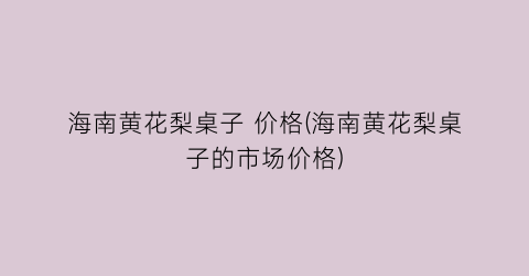 海南黄花梨桌子 价格(海南黄花梨桌子的市场价格)